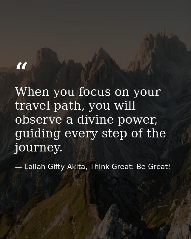 When you focus on your travel path, you will observe a divine power, guiding every step of the journey. — Lailah Gifty Akita, Think Great: Be Great!