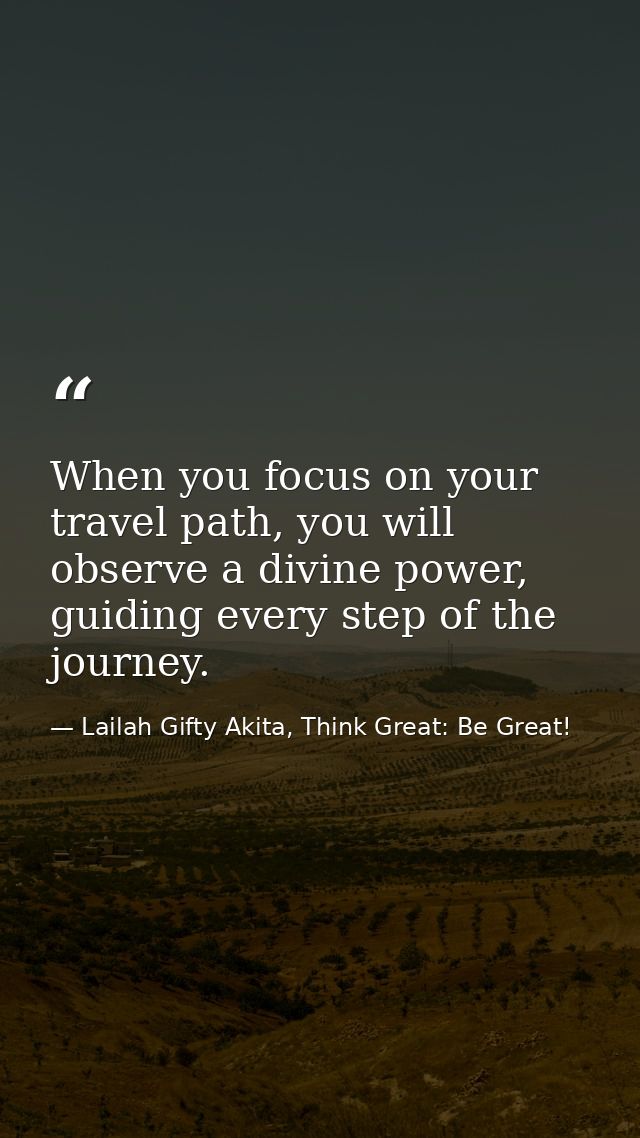 When you focus on your travel path, you will observe a divine power, guiding every step of the journey. — Lailah Gifty Akita, Think Great: Be Great!