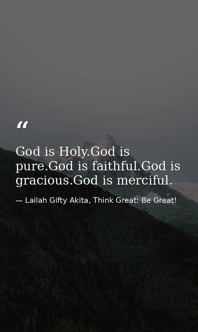 God is Holy.God is pure.God is faithful.God is gracious.God is merciful. — Lailah Gifty Akita, Think Great: Be Great!