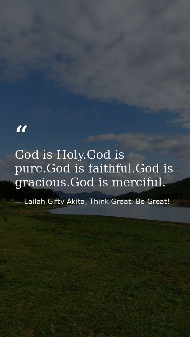 God is Holy.God is pure.God is faithful.God is gracious.God is merciful. — Lailah Gifty Akita, Think Great: Be Great!