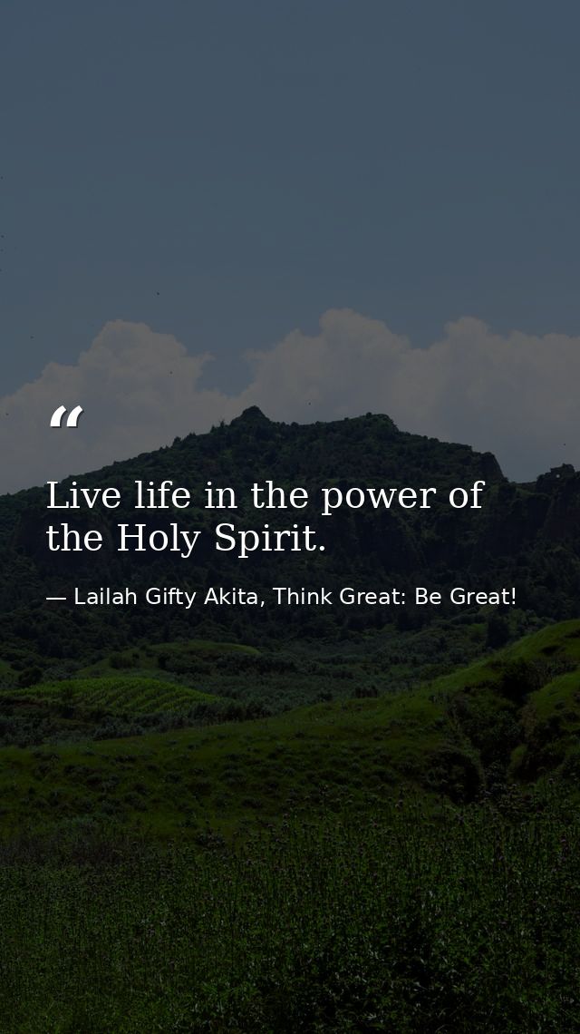 Live life in the power of the Holy Spirit. — Lailah Gifty Akita, Think Great: Be Great!