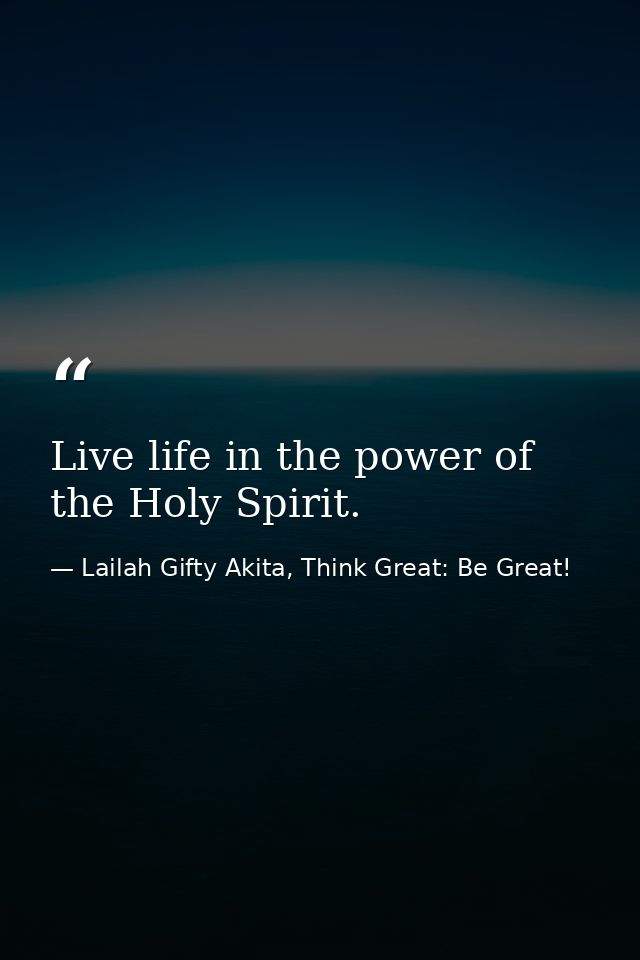 Live life in the power of the Holy Spirit. — Lailah Gifty Akita, Think Great: Be Great!
