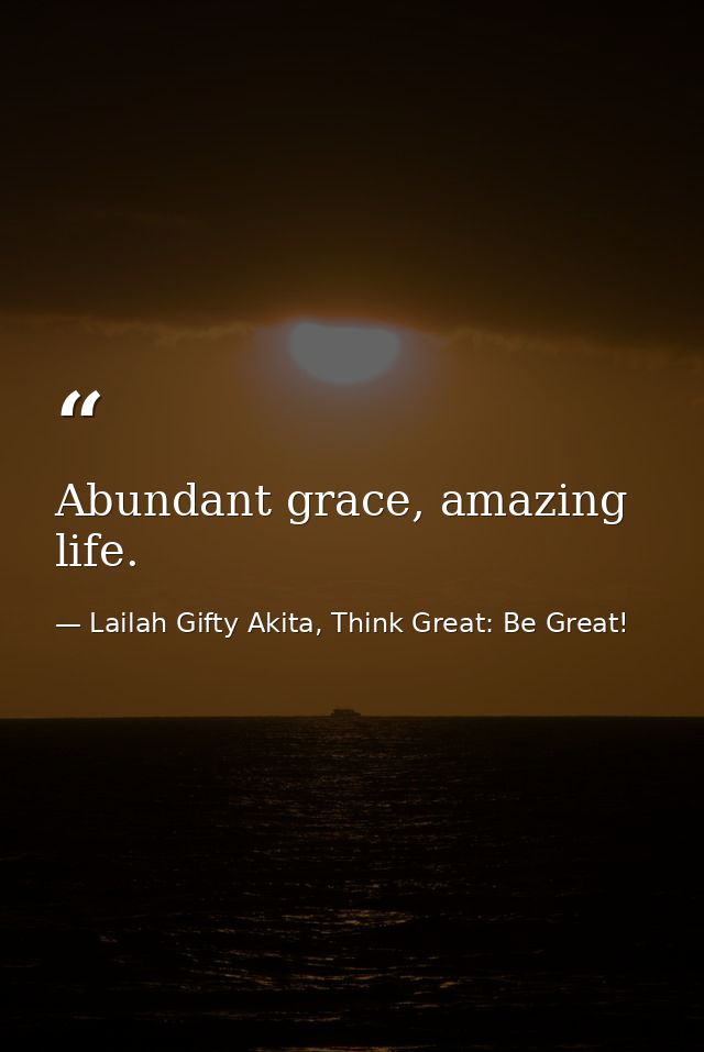 Abundant grace, amazing life. — Lailah Gifty Akita, Think Great: Be Great!