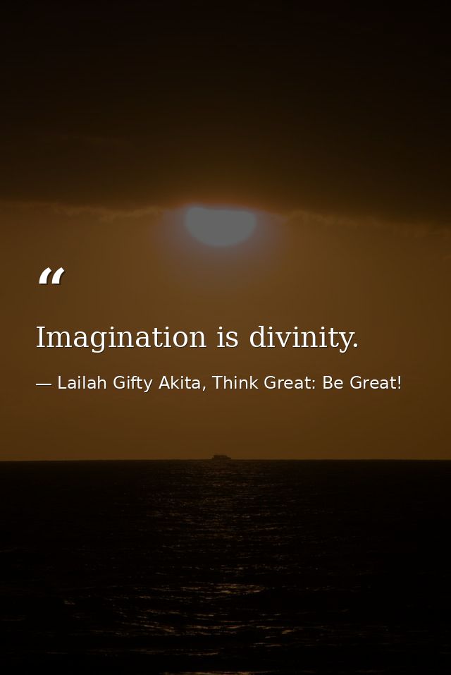 Imagination is divinity. — Lailah Gifty Akita, Think Great: Be Great!