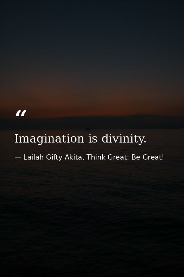 Imagination is divinity. — Lailah Gifty Akita, Think Great: Be Great!