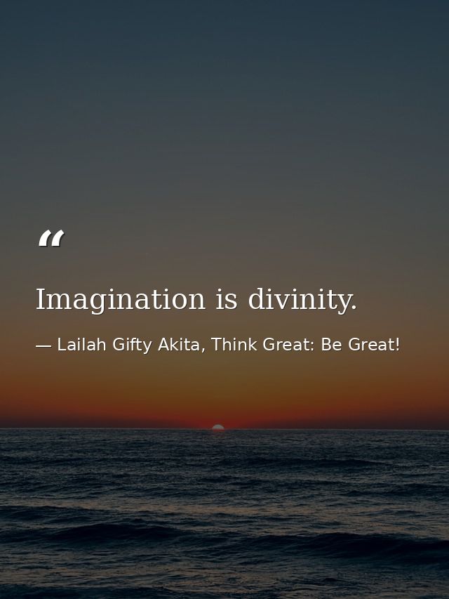 Imagination is divinity. — Lailah Gifty Akita, Think Great: Be Great!