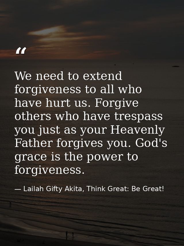 We need to extend forgiveness to all who have hurt us. Forgive others who have trespass you just as your Heavenly Father — Lailah Gifty Akita, Think Great: Be Great!