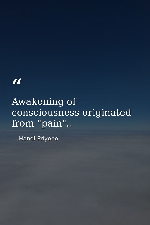 Awakening of consciousness originated from "pain".. — Handi Priyono
