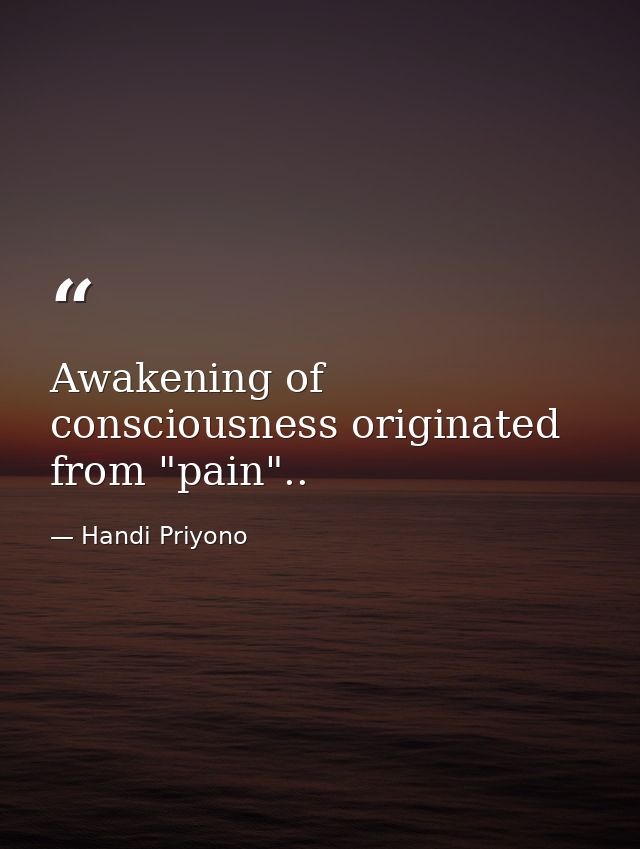 Awakening of consciousness originated from "pain".. — Handi Priyono