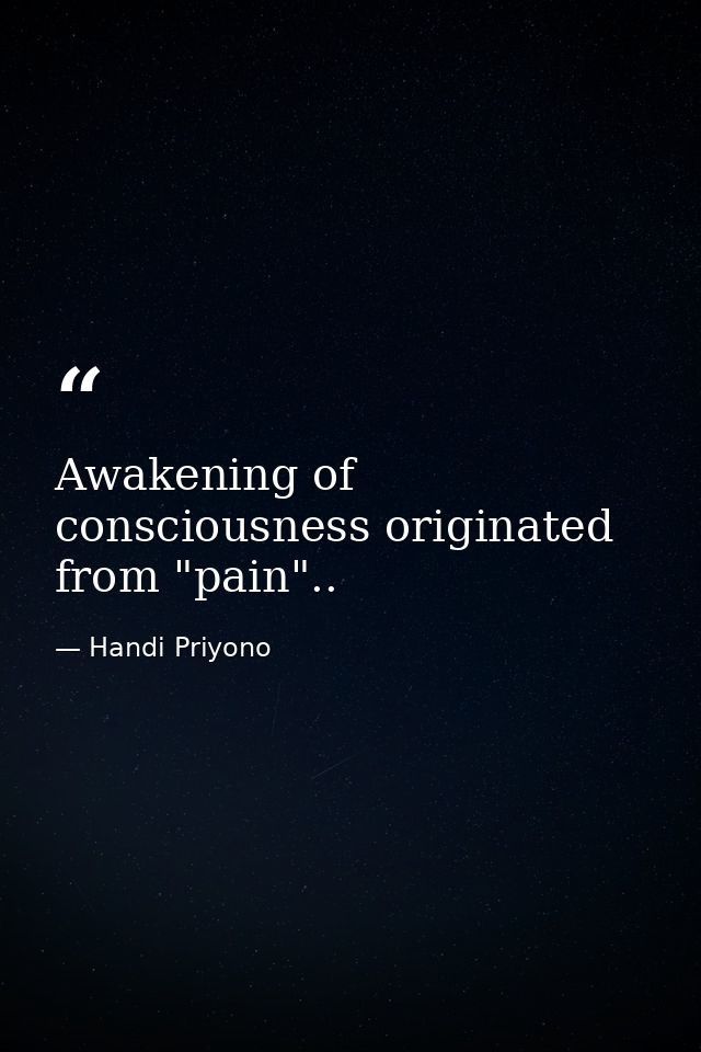 Awakening of consciousness originated from "pain".. — Handi Priyono
