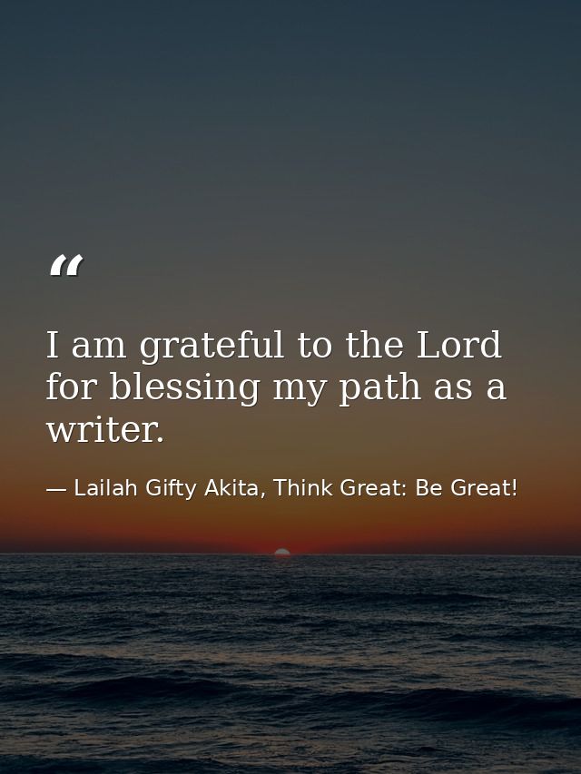 I am grateful to the Lord for blessing my path as a writer. — Lailah Gifty Akita, Think Great: Be Great!