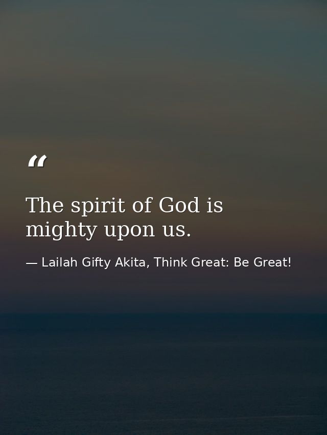 The spirit of God is mighty upon us. — Lailah Gifty Akita, Think Great: Be Great!
