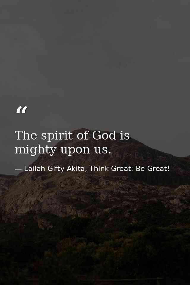 The spirit of God is mighty upon us. — Lailah Gifty Akita, Think Great: Be Great!