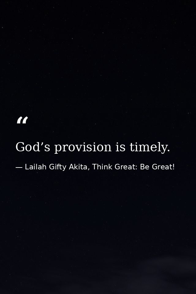 God’s provision is timely. — Lailah Gifty Akita, Think Great: Be Great!