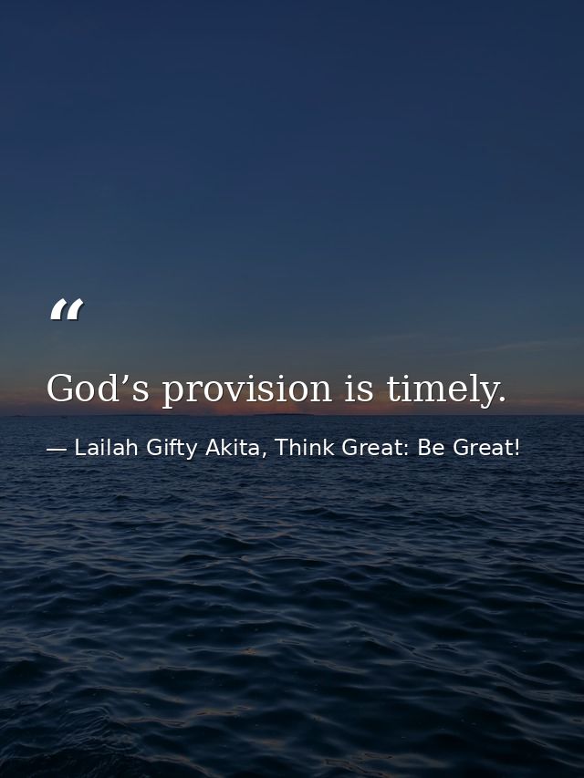 God’s provision is timely. — Lailah Gifty Akita, Think Great: Be Great!
