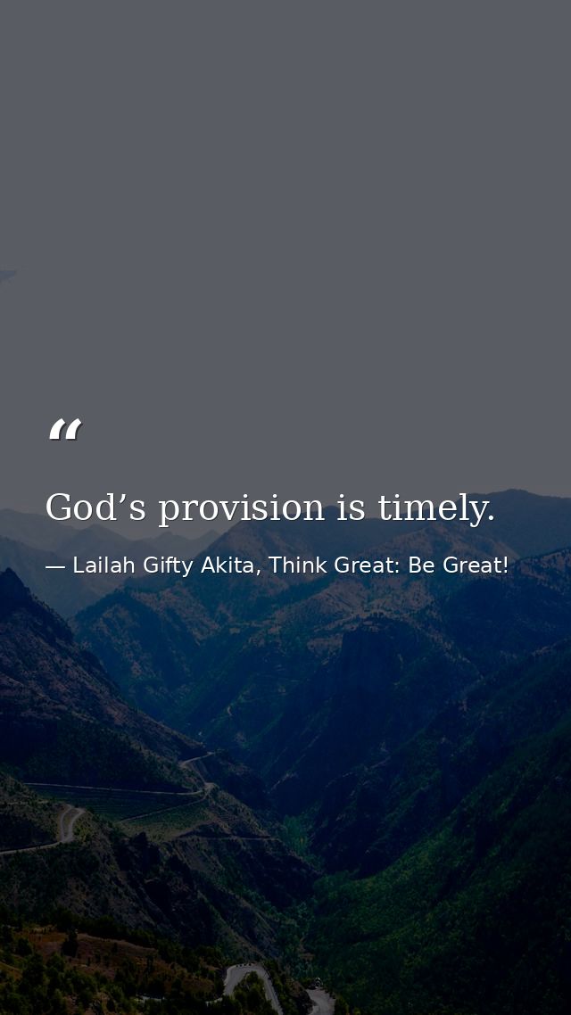 God’s provision is timely. — Lailah Gifty Akita, Think Great: Be Great!