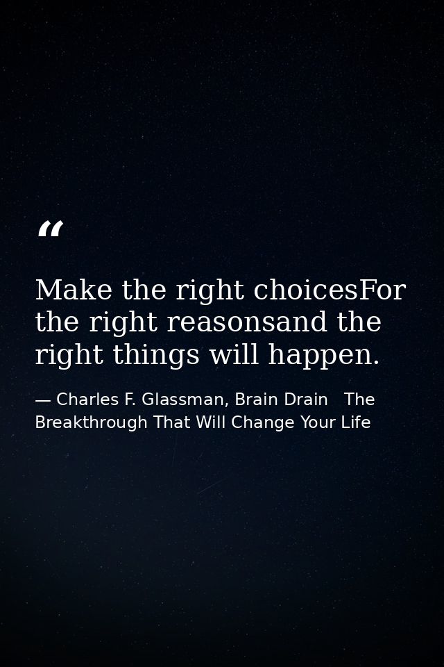 Make the right choicesFor the right reasonsand the right things will happen. — Charles F. Glassman, Brain Drain   The Breakthrough That Will Change Your Life