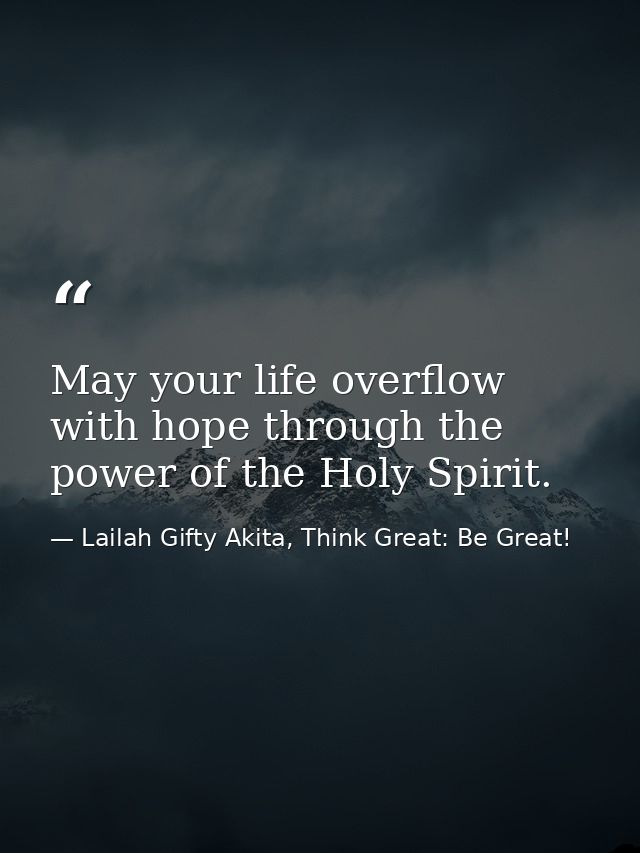 May your life overflow with hope through the power of the Holy Spirit. — Lailah Gifty Akita, Think Great: Be Great!