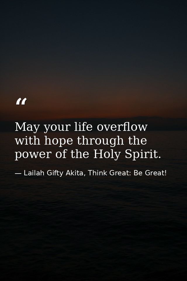 May your life overflow with hope through the power of the Holy Spirit. — Lailah Gifty Akita, Think Great: Be Great!