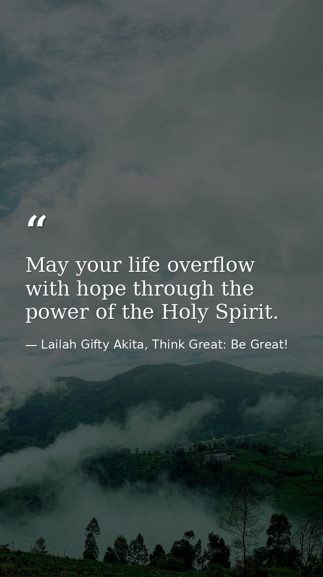 May your life overflow with hope through the power of the Holy Spirit. — Lailah Gifty Akita, Think Great: Be Great!