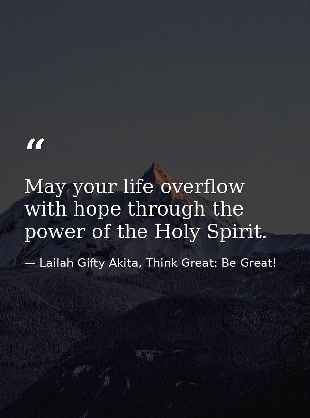 May your life overflow with hope through the power of the Holy Spirit. — Lailah Gifty Akita, Think Great: Be Great!