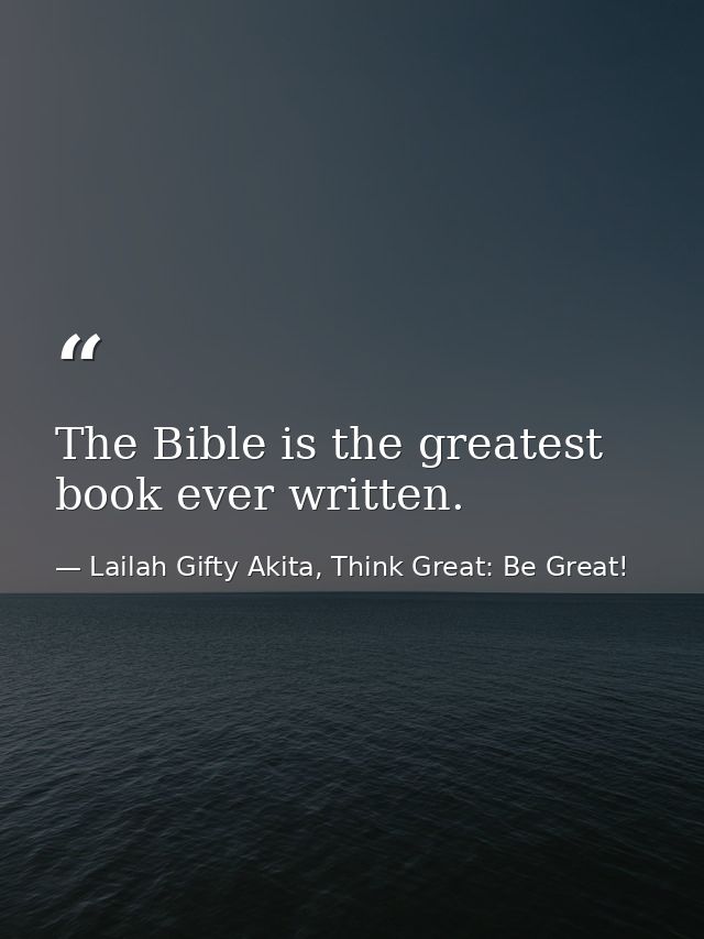 The Bible is the greatest book ever written. — Lailah Gifty Akita, Think Great: Be Great!