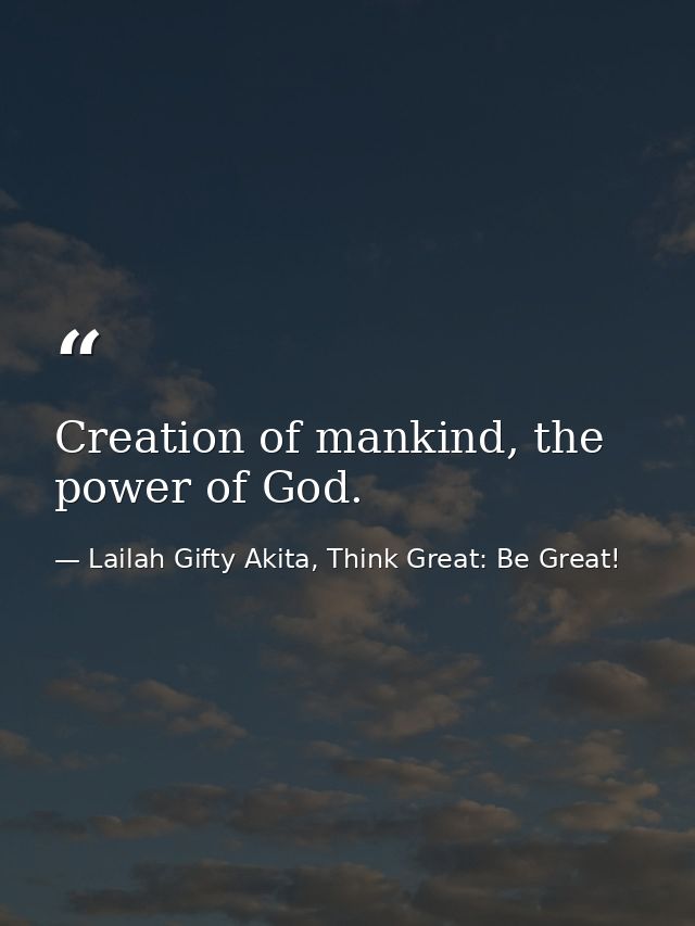 Creation of mankind, the power of God. — Lailah Gifty Akita, Think Great: Be Great!