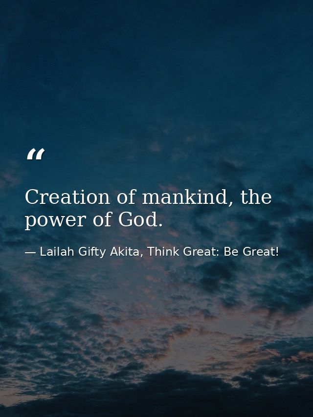 Creation of mankind, the power of God. — Lailah Gifty Akita, Think Great: Be Great!