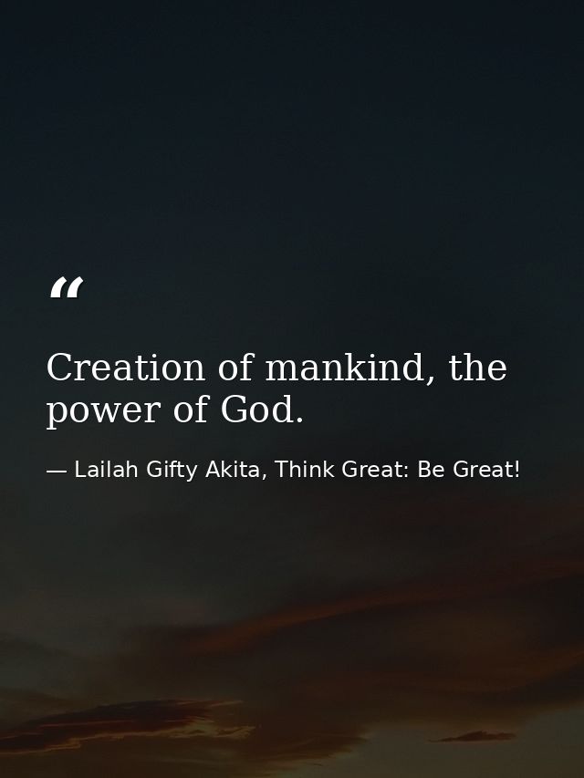 Creation of mankind, the power of God. — Lailah Gifty Akita, Think Great: Be Great!