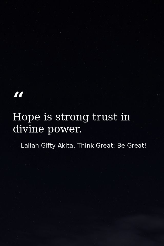 Hope is strong trust in divine power. — Lailah Gifty Akita, Think Great: Be Great!