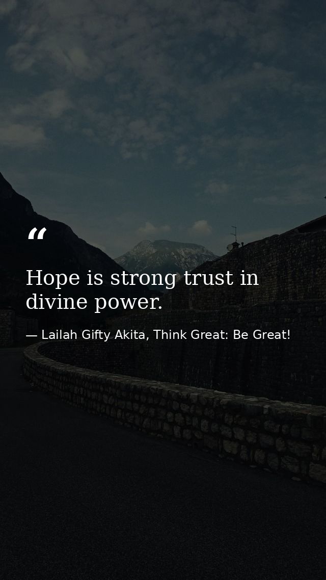 Hope is strong trust in divine power. — Lailah Gifty Akita, Think Great: Be Great!