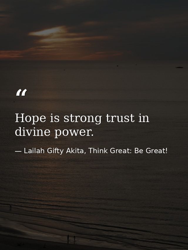 Hope is strong trust in divine power. — Lailah Gifty Akita, Think Great: Be Great!