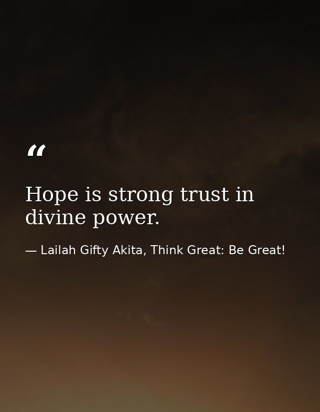 Hope is strong trust in divine power. — Lailah Gifty Akita, Think Great: Be Great!
