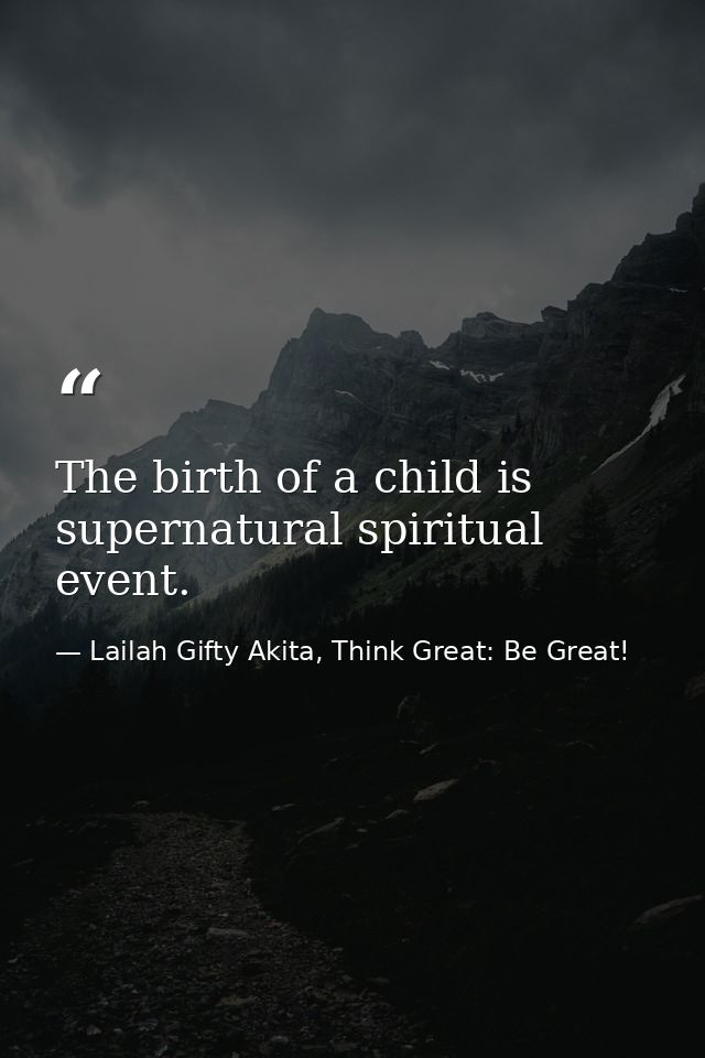 The birth of a child is supernatural spiritual event. — Lailah Gifty Akita, Think Great: Be Great!