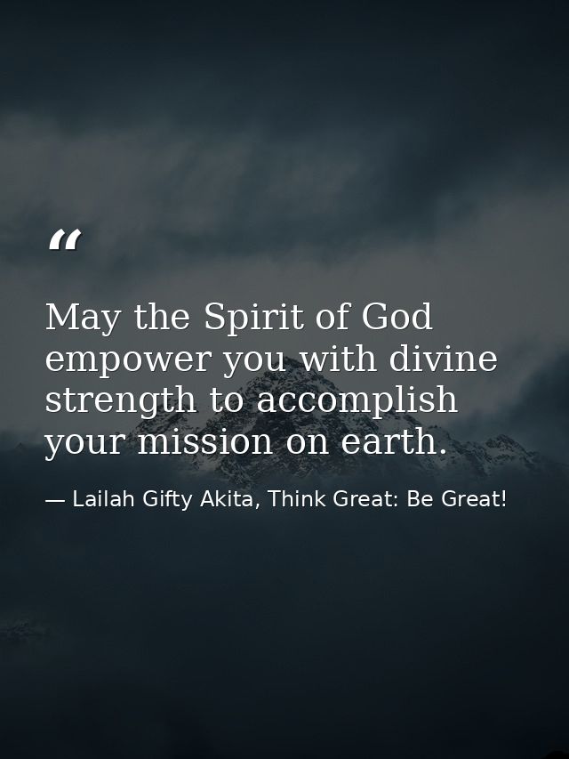 May the Spirit of God empower you with divine strength to accomplish your mission on earth. — Lailah Gifty Akita, Think Great: Be Great!
