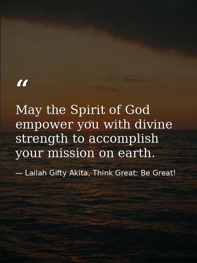 May the Spirit of God empower you with divine strength to accomplish your mission on earth. — Lailah Gifty Akita, Think Great: Be Great!