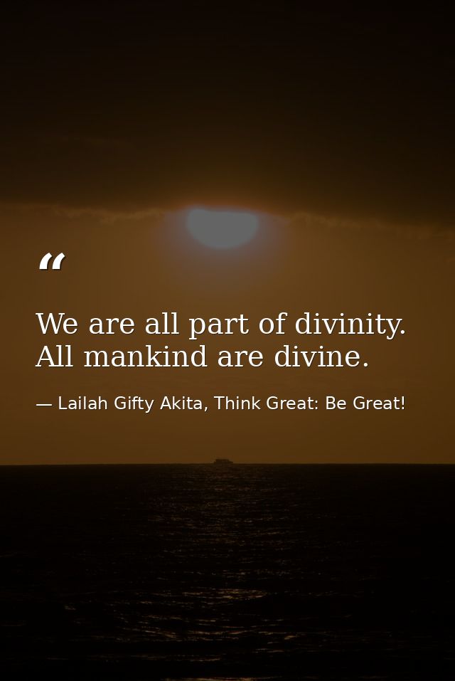 We are all part of divinity. All mankind are divine. — Lailah Gifty Akita, Think Great: Be Great!
