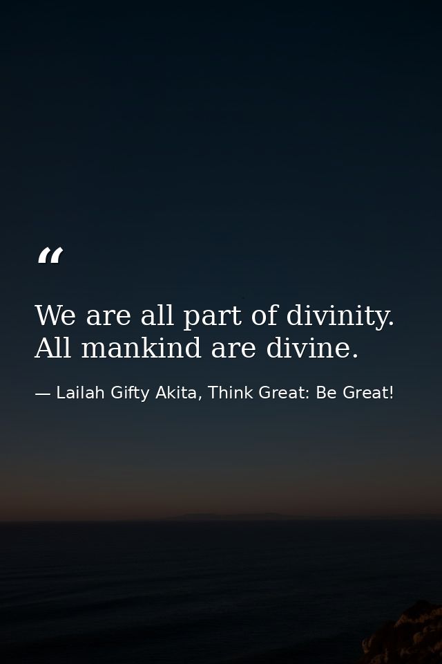 We are all part of divinity. All mankind are divine. — Lailah Gifty Akita, Think Great: Be Great!