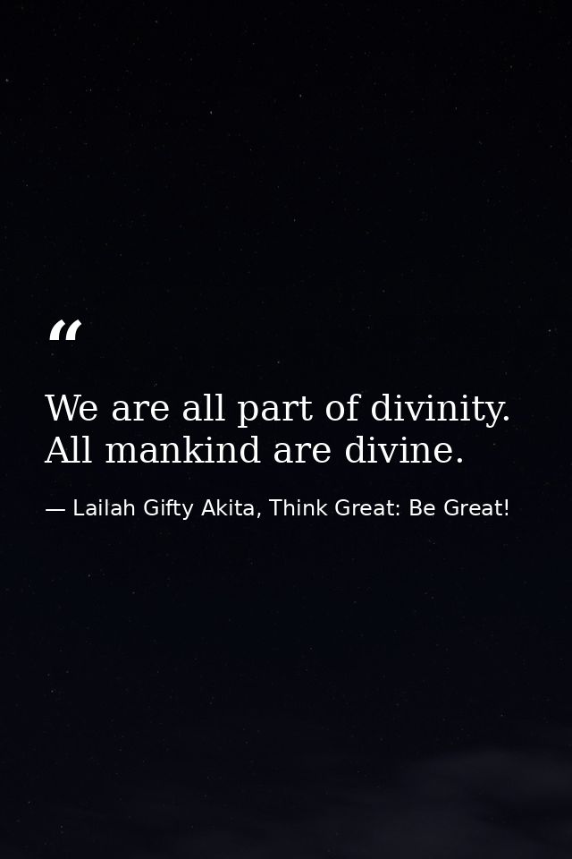 We are all part of divinity. All mankind are divine. — Lailah Gifty Akita, Think Great: Be Great!