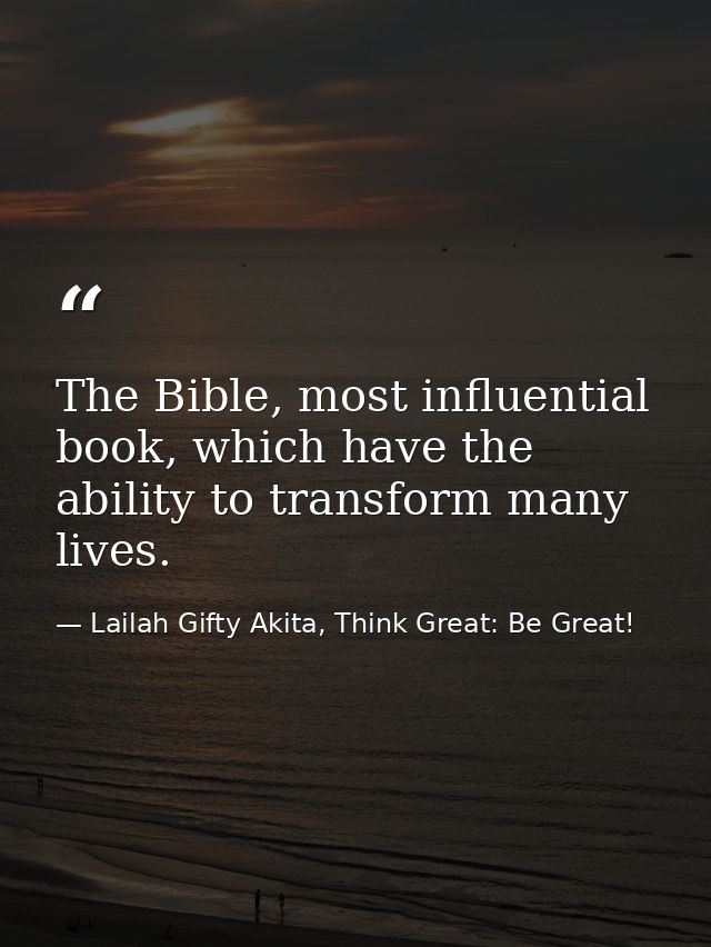 The Bible, most influential book, which have the ability to transform many lives. — Lailah Gifty Akita, Think Great: Be Great!