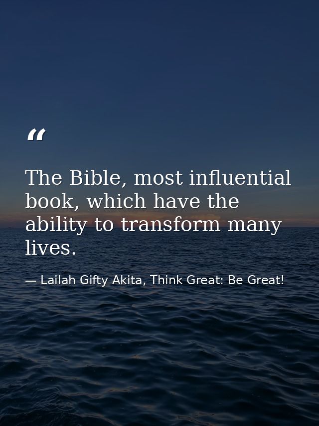 The Bible, most influential book, which have the ability to transform many lives. — Lailah Gifty Akita, Think Great: Be Great!
