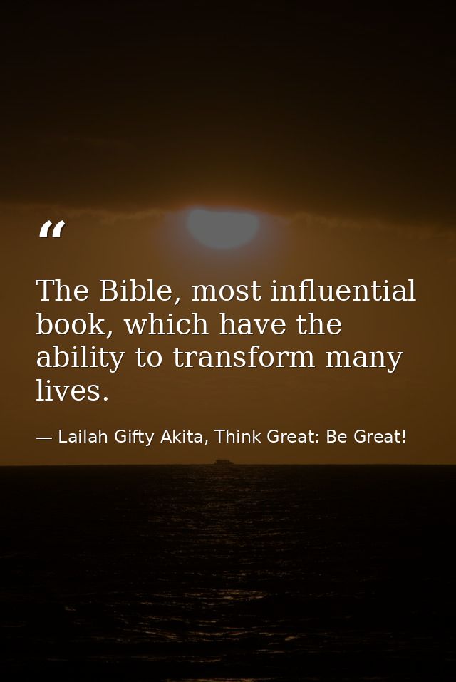 The Bible, most influential book, which have the ability to transform many lives. — Lailah Gifty Akita, Think Great: Be Great!