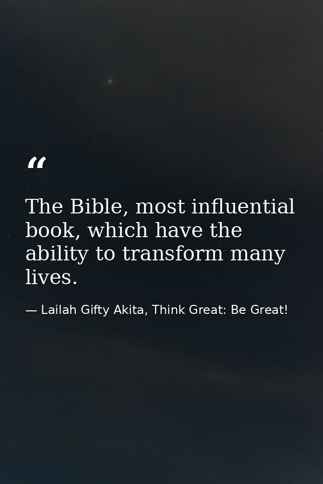 The Bible, most influential book, which have the ability to transform many lives. — Lailah Gifty Akita, Think Great: Be Great!