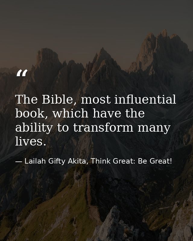 The Bible, most influential book, which have the ability to transform many lives. — Lailah Gifty Akita, Think Great: Be Great!