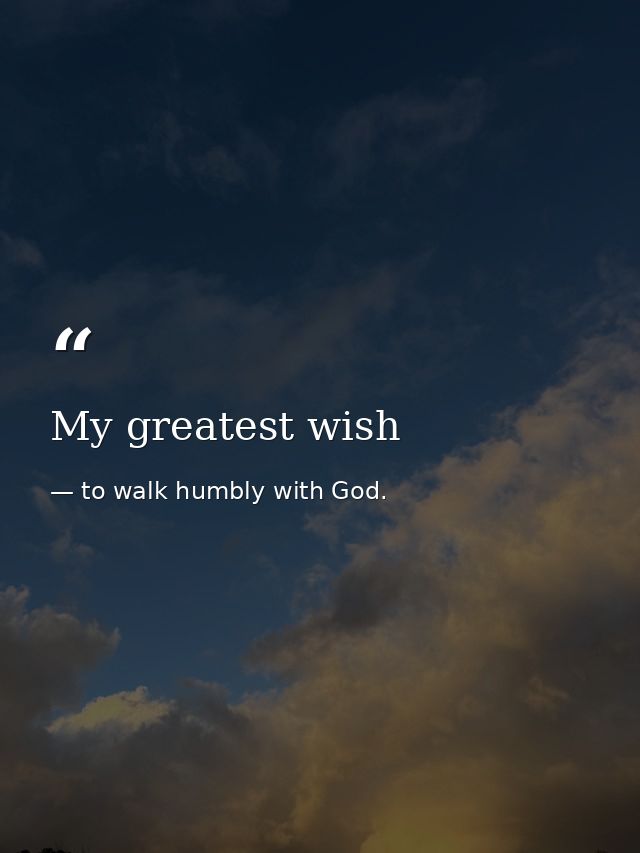 My greatest wish — to walk humbly with God.