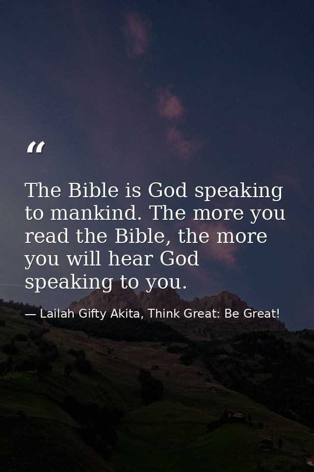 The Bible is God speaking to mankind. The more you read the Bible, the more you will hear God speaking to you. — Lailah Gifty Akita, Think Great: Be Great!