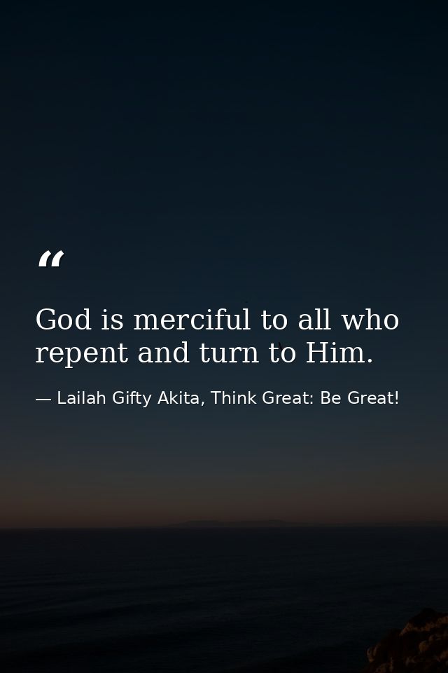God is merciful to all who repent and turn to Him. — Lailah Gifty Akita, Think Great: Be Great!