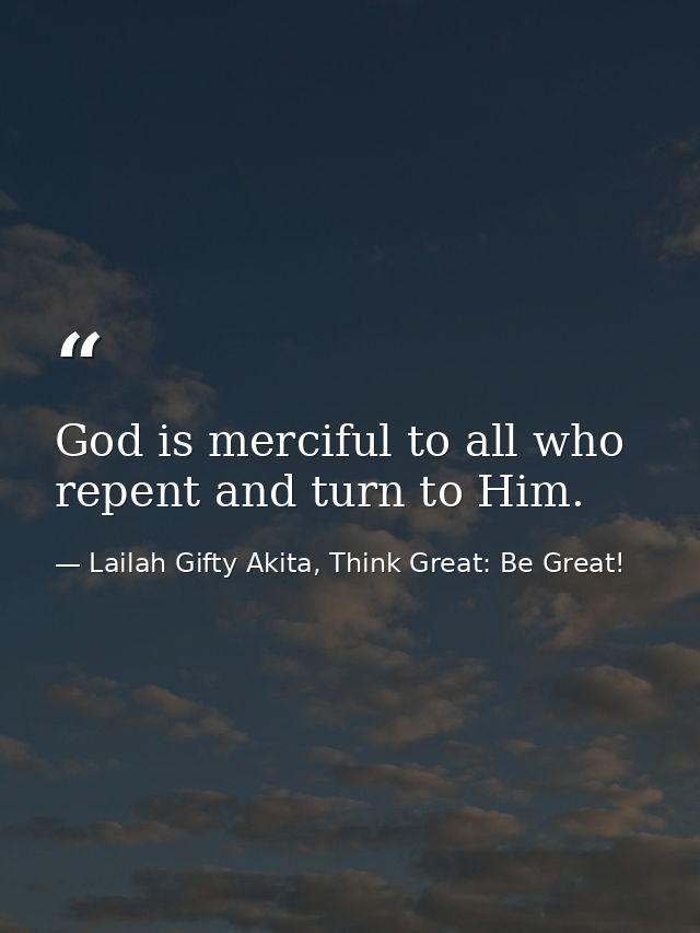 God is merciful to all who repent and turn to Him. — Lailah Gifty Akita, Think Great: Be Great!