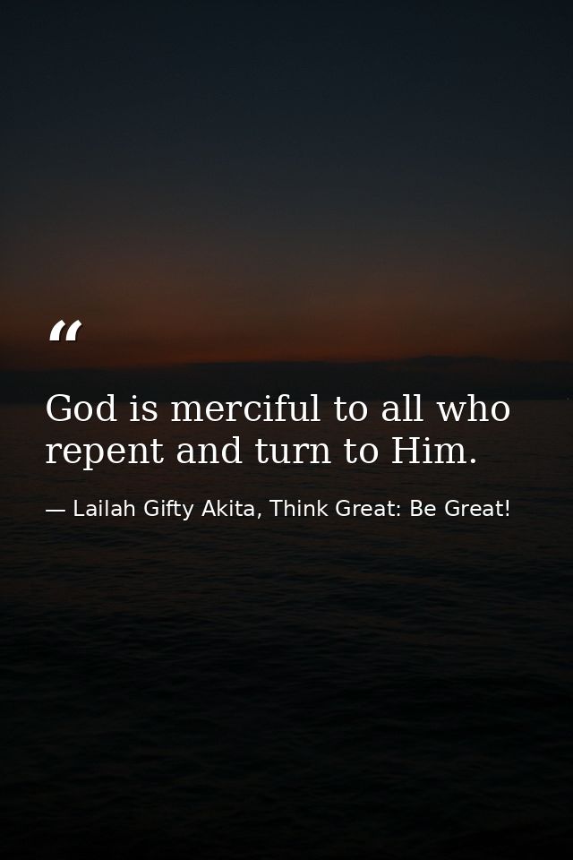 God is merciful to all who repent and turn to Him. — Lailah Gifty Akita, Think Great: Be Great!