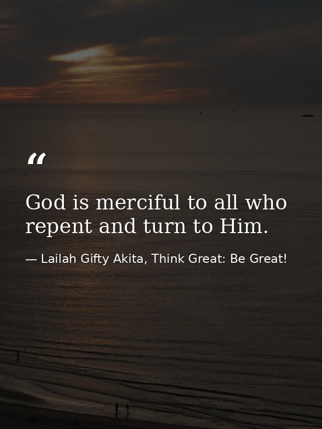 God is merciful to all who repent and turn to Him. — Lailah Gifty Akita, Think Great: Be Great!